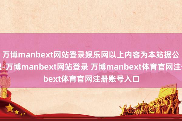万博manbext网站登录娱乐网以上内容为本站据公开信息整理-万博manbext网站登录 万博manbext体育官网注册账号入口