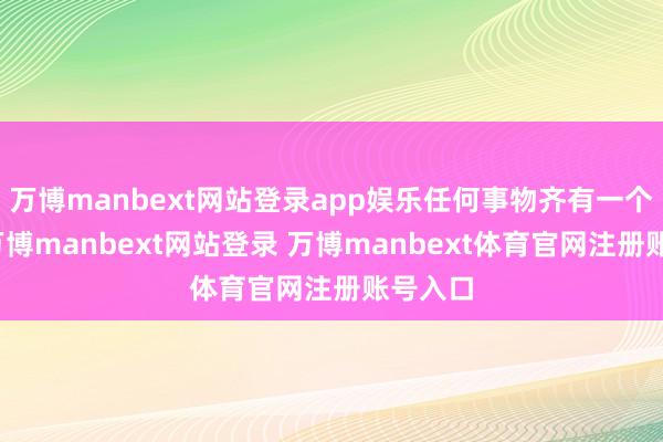万博manbext网站登录app娱乐任何事物齐有一个领域-万博manbext网站登录 万博manbext体育官网注册账号入口