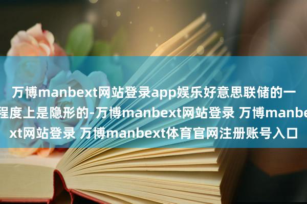 万博manbext网站登录app娱乐好意思联储的一些较大老本要素在很大程度上是隐形的-万博manbext网站登录 万博manbext体育官网注册账号入口
