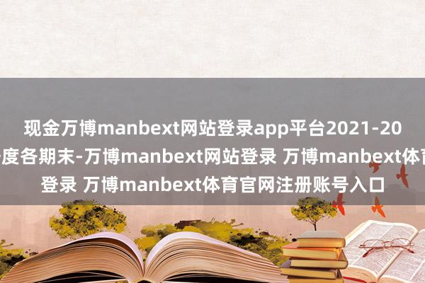 现金万博manbext网站登录app平台2021-2024年及2025第一季度各期末-万博manbext网站登录 万博manbext体育官网注册账号入口