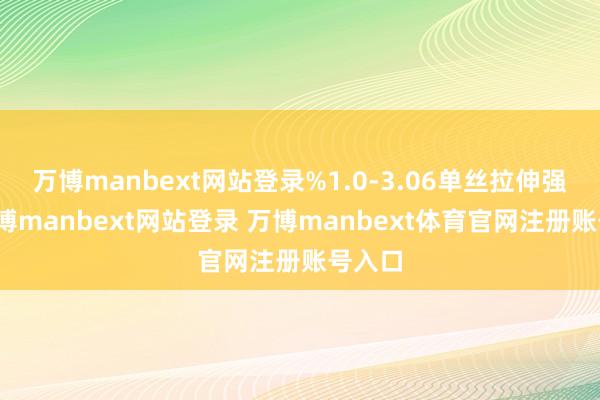 万博manbext网站登录%1.0-3.06单丝拉伸强度-万博manbext网站登录 万博manbext体育官网注册账号入口