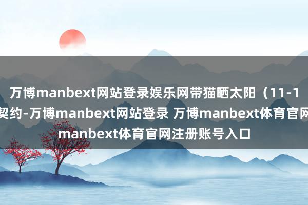 万博manbext网站登录娱乐网带猫晒太阳（11-13 点）后坚定契约-万博manbext网站登录 万博manbext体育官网注册账号入口