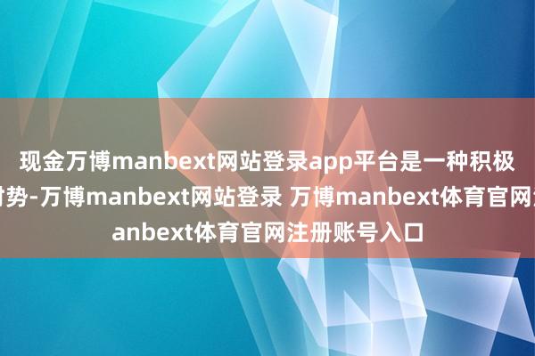现金万博manbext网站登录app平台是一种积极进取的解压时势-万博manbext网站登录 万博manbext体育官网注册账号入口