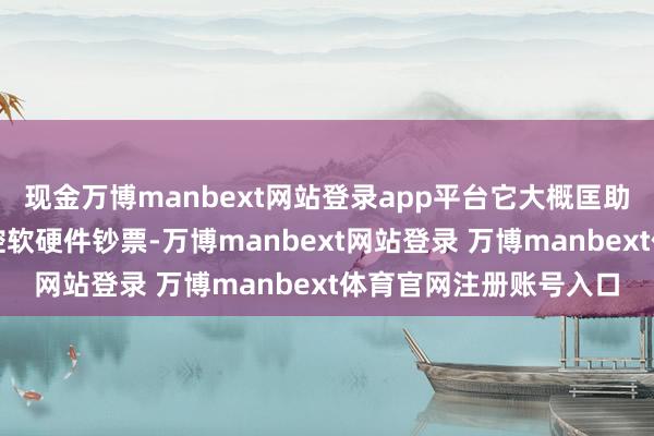 现金万博manbext网站登录app平台它大概匡助企业全标的责罚和监控软硬件钞票-万博manbext网站登录 万博manbext体育官网注册账号入口