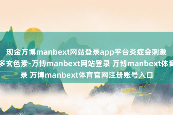 现金万博manbext网站登录app平台炎症会刺激玄色素细胞产生更多玄色素-万博manbext网站登录 万博manbext体育官网注册账号入口