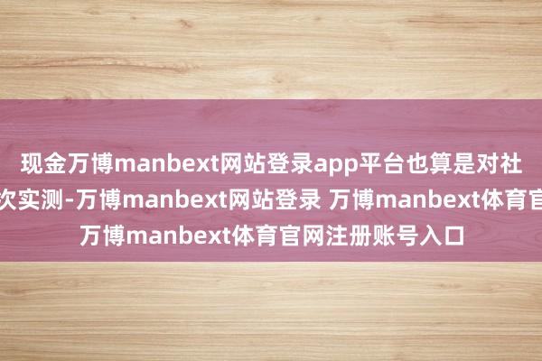 现金万博manbext网站登录app平台也算是对社区管事才智的一次实测-万博manbext网站登录 万博manbext体育官网注册账号入口