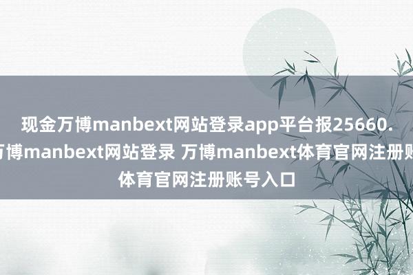 现金万博manbext网站登录app平台报25660.65点-万博manbext网站登录 万博manbext体育官网注册账号入口