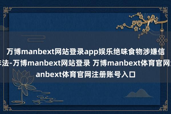 万博manbext网站登录app娱乐绝味食物涉嫌信息裸露罪犯非法-万博manbext网站登录 万博manbext体育官网注册账号入口