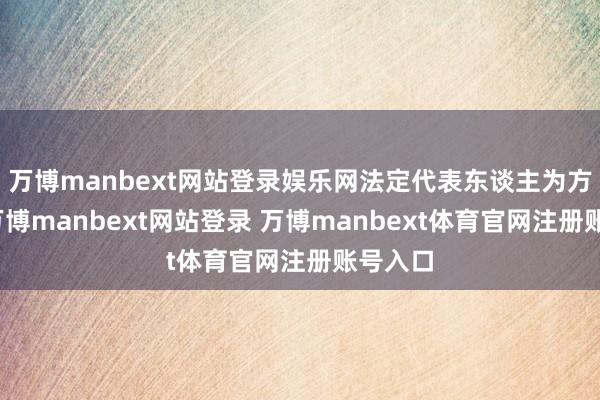 万博manbext网站登录娱乐网法定代表东谈主为方祥建-万博manbext网站登录 万博manbext体育官网注册账号入口