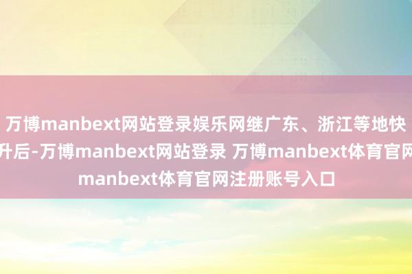 万博manbext网站登录娱乐网继广东、浙江等地快递单票价钱回升后-万博manbext网站登录 万博manbext体育官网注册账号入口
