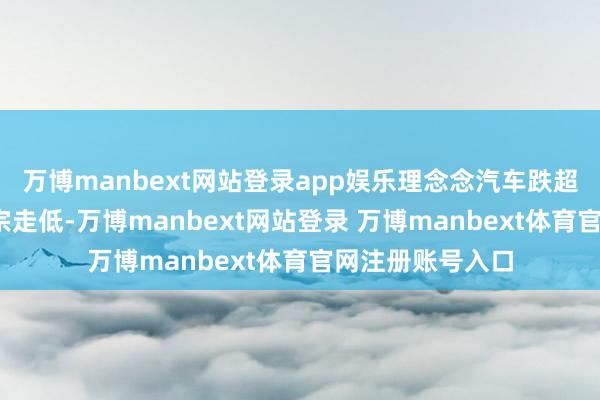 万博manbext网站登录app娱乐理念念汽车跌超3%科技板块大宗走低-万博manbext网站登录 万博manbext体育官网注册账号入口
