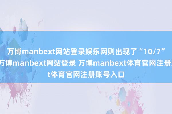 万博manbext网站登录娱乐网则出现了“10/7”的字样-万博manbext网站登录 万博manbext体育官网注册账号入口