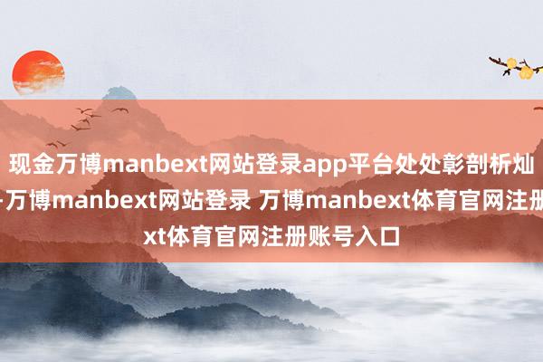 现金万博manbext网站登录app平台处处彰剖析灿艳与熟悉-万博manbext网站登录 万博manbext体育官网注册账号入口