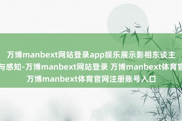 万博manbext网站登录app娱乐展示影相东谈主在秋天里的看见与感知-万博manbext网站登录 万博manbext体育官网注册账号入口