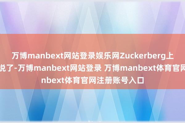 万博manbext网站登录娱乐网Zuckerberg上周在一个播客说了-万博manbext网站登录 万博manbext体育官网注册账号入口