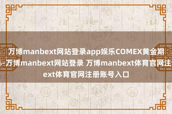 万博manbext网站登录app娱乐　　COMEX黄金期货涨1.53%-万博manbext网站登录 万博manbext体育官网注册账号入口