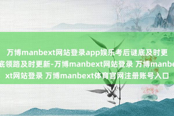 万博manbext网站登录app娱乐考后谜底及时更新哦！各科目真题及谜底领路及时更新-万博manbext网站登录 万博manbext体育官网注册账号入口