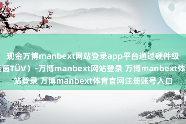 现金万博manbext网站登录app平台通过硬件级低蓝光认证（德国莱茵TÜV）-万博manbext网站登录 万博manbext体育官网注册账号入口