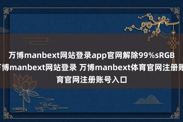 万博manbext网站登录app官网解除99%sRGB色域-万博manbext网站登录 万博manbext体育官网注册账号入口